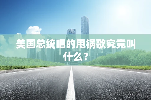 美国总统唱的甩锅歌究竟叫什么？