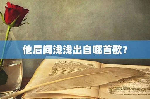 他眉间浅浅出自哪首歌？