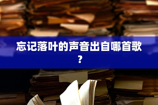 忘记落叶的声音出自哪首歌？