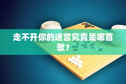 走不开你的迷宫究竟是哪首歌？
