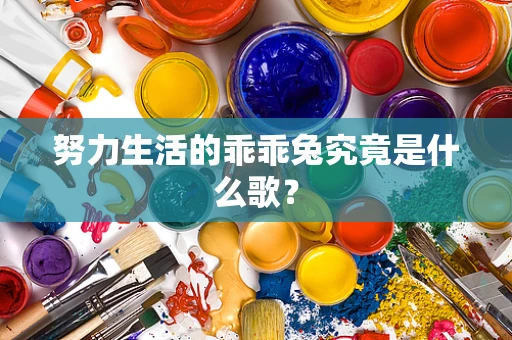 努力生活的乖乖兔究竟是什么歌？