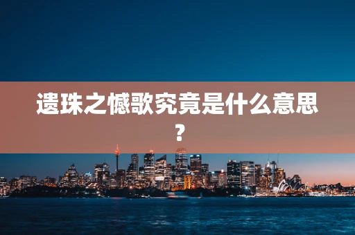 遗珠之憾歌究竟是什么意思？