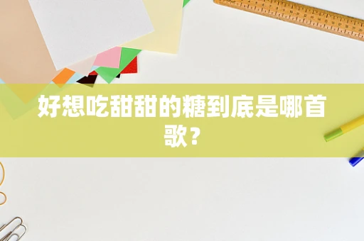 好想吃甜甜的糖到底是哪首歌？