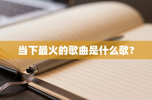 当下最火的歌曲是什么歌？