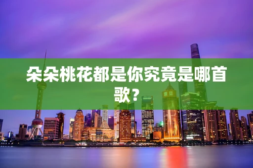 朵朵桃花都是你究竟是哪首歌？