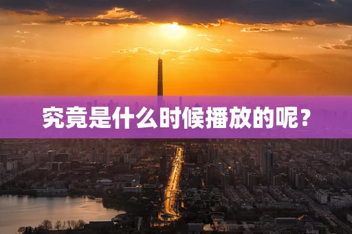 究竟是什么时候播放的呢？