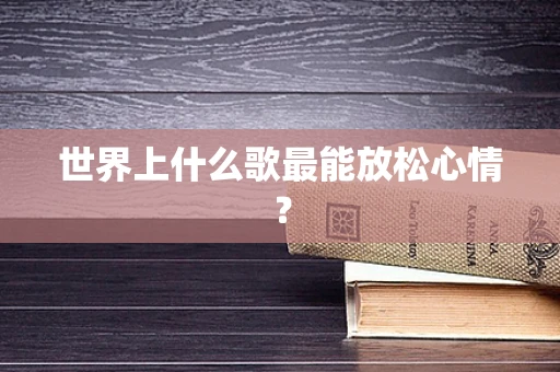 世界上什么歌最能放松心情？