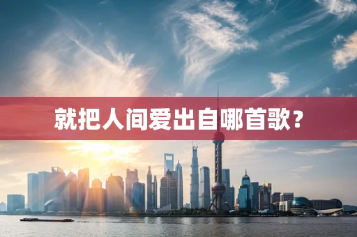 就把人间爱出自哪首歌？