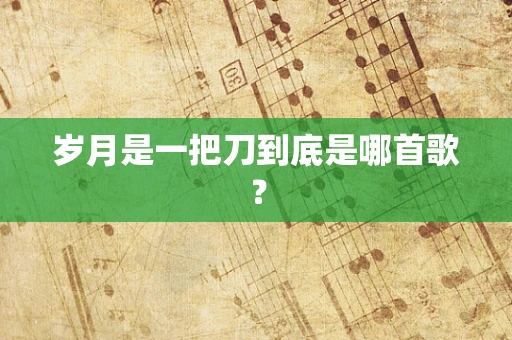 岁月是一把刀到底是哪首歌？