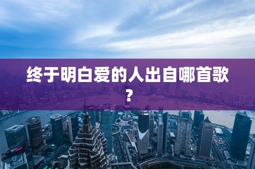 终于明白爱的人出自哪首歌？