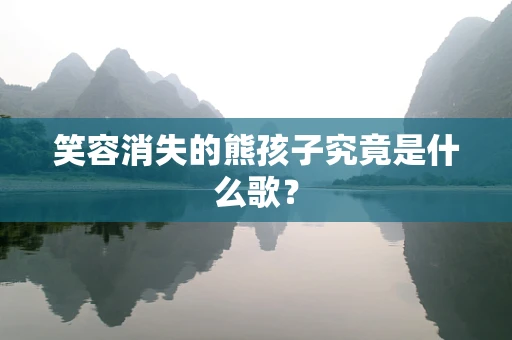 笑容消失的熊孩子究竟是什么歌？