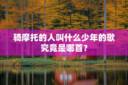 骑摩托的人叫什么少年的歌究竟是哪首？