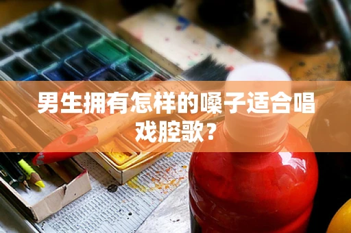 男生拥有怎样的嗓子适合唱戏腔歌？
