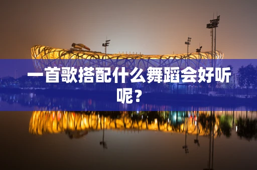 一首歌搭配什么舞蹈会好听呢？