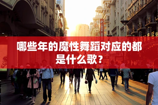 哪些年的魔性舞蹈对应的都是什么歌？