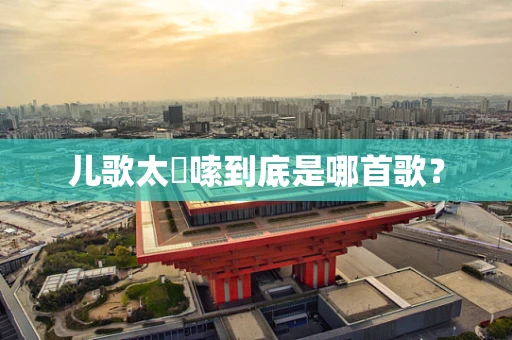 儿歌太啰嗦到底是哪首歌？