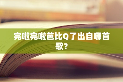 完啦完啦芭比Q了出自哪首歌？
