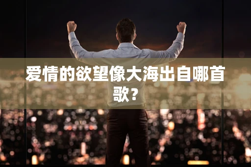 爱情的欲望像大海出自哪首歌？