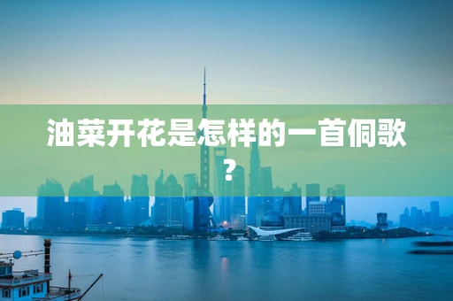 油菜开花是怎样的一首侗歌？