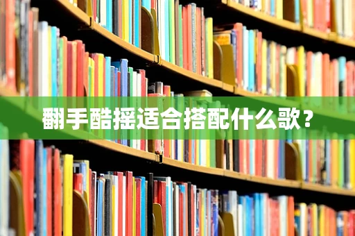 翻手酷摇适合搭配什么歌？