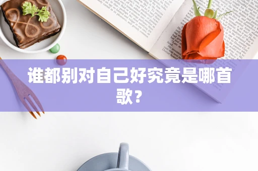 谁都别对自己好究竟是哪首歌？