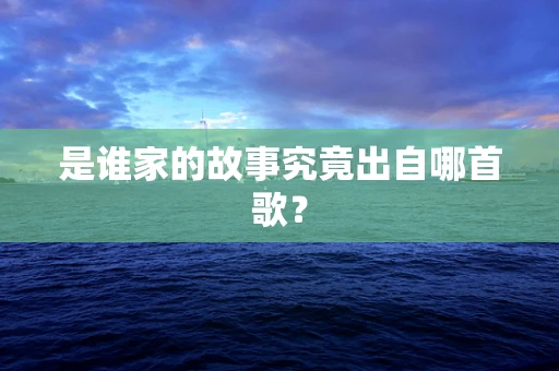 是谁家的故事究竟出自哪首歌？