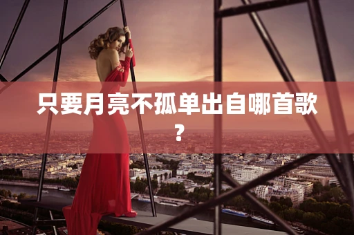 只要月亮不孤单出自哪首歌？