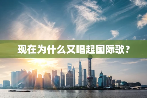 现在为什么又唱起国际歌？