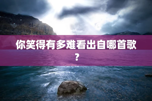 你笑得有多难看出自哪首歌？