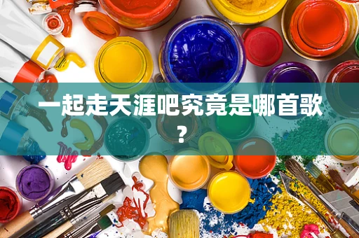 一起走天涯吧究竟是哪首歌？