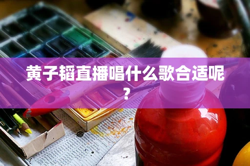 黄子韬直播唱什么歌合适呢？