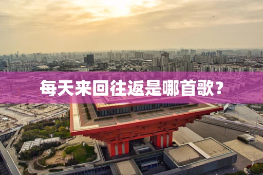 每天来回往返是哪首歌？