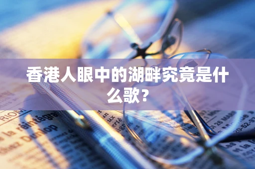 香港人眼中的湖畔究竟是什么歌？