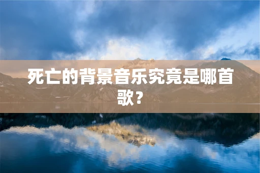 死亡的背景音乐究竟是哪首歌？