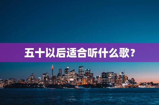 五十以后适合听什么歌？