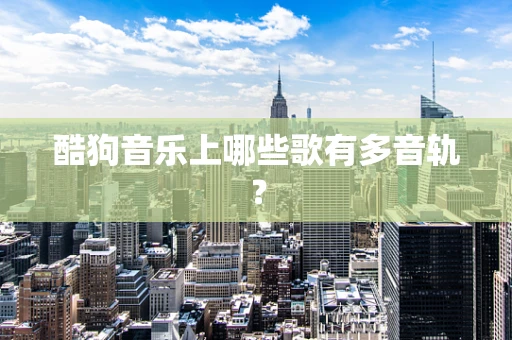 酷狗音乐上哪些歌有多音轨？