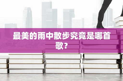 最美的雨中散步究竟是哪首歌？