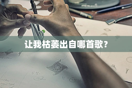 让我枯萎出自哪首歌？