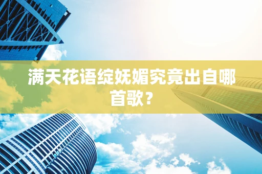 满天花语绽妩媚究竟出自哪首歌？