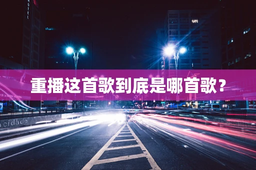 重播这首歌到底是哪首歌？