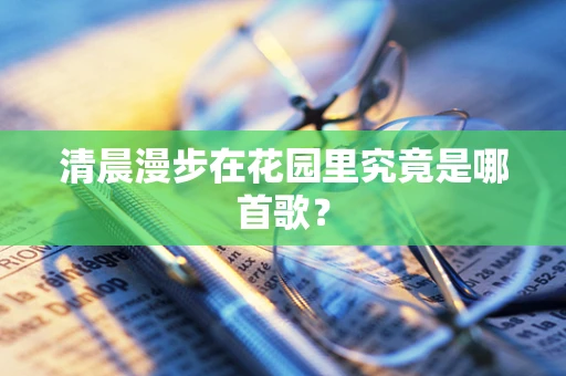 清晨漫步在花园里究竟是哪首歌？