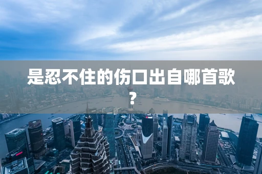 是忍不住的伤口出自哪首歌？