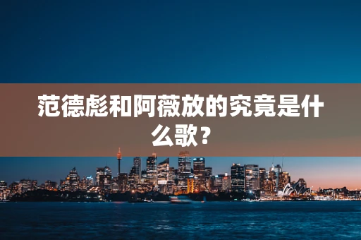 范德彪和阿薇放的究竟是什么歌？