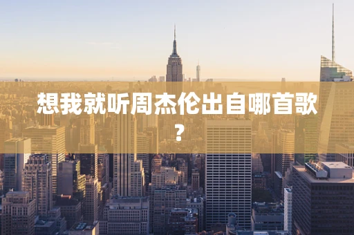 想我就听周杰伦出自哪首歌？