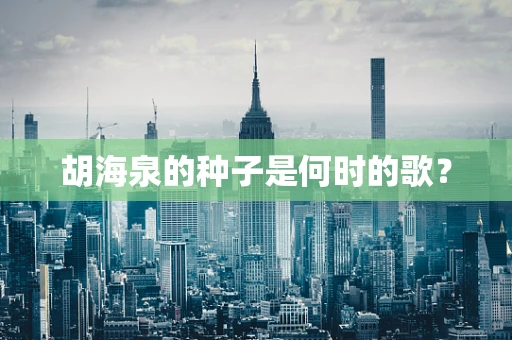 胡海泉的种子是何时的歌？