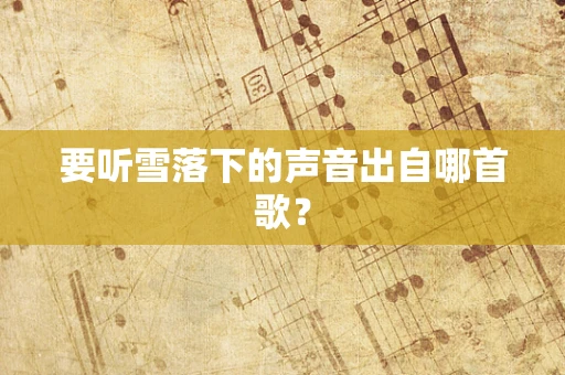 要听雪落下的声音出自哪首歌？