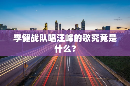 李健战队唱汪峰的歌究竟是什么？