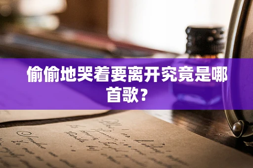 偷偷地哭着要离开究竟是哪首歌？
