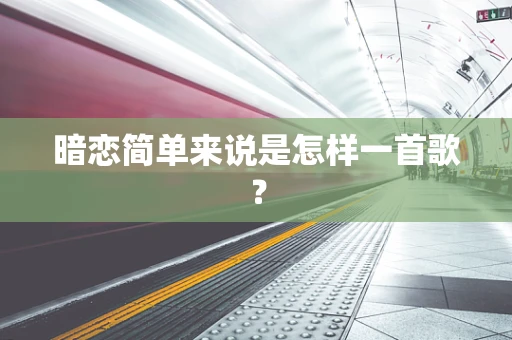 暗恋简单来说是怎样一首歌？