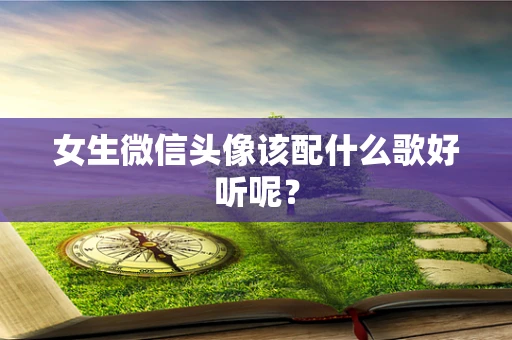 女生微信头像该配什么歌好听呢？